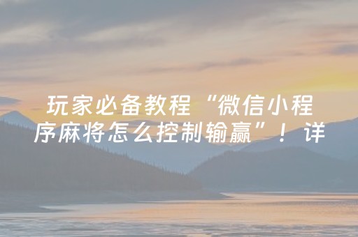 玩家必备教程“微信小程序麻将怎么控制输赢”！详细开挂教程（确实真的有挂)-抖音