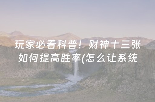 玩家必看科普！财神十三张如何提高胜率(怎么让系统给自己好牌)