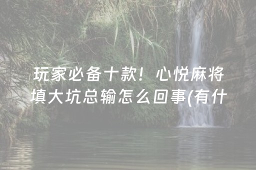 玩家必备十款！心悦麻将填大坑总输怎么回事(有什么规律吗)