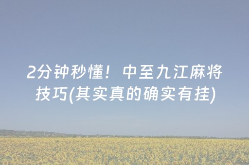 2分钟秒懂！中至九江麻将技巧(其实真的确实有挂)