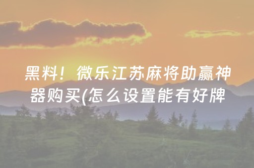 黑料！微乐江苏麻将助赢神器购买(怎么设置能有好牌)