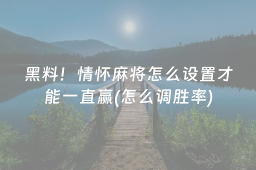 黑料！情怀麻将怎么设置才能一直赢(怎么调胜率)