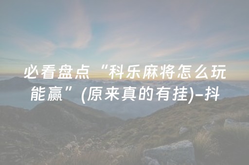 必看盘点“科乐麻将怎么玩能赢”(原来真的有挂)-抖音