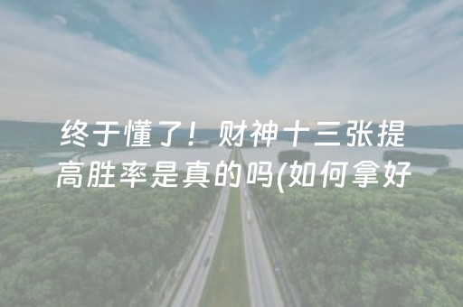 终于懂了！财神十三张提高胜率是真的吗(如何拿好牌)