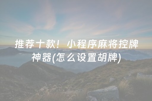 推荐十款！小程序麻将控牌神器(怎么设置胡牌)