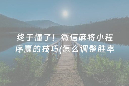 终于懂了！微信麻将小程序赢的技巧(怎么调整胜率)