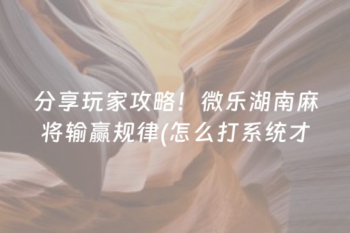 分享玩家攻略！微乐湖南麻将输赢规律(怎么打系统才能给好牌)