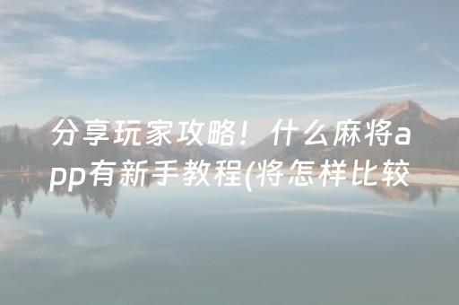 分享玩家攻略！什么麻将app有新手教程(将怎样比较容易赢)