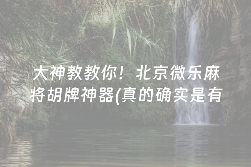大神教教你！北京微乐麻将胡牌神器(真的确实是有挂)
