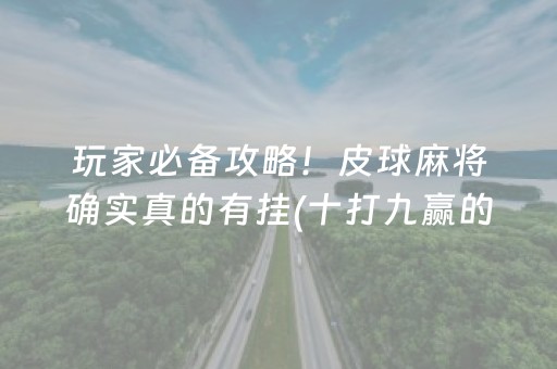 玩家必备攻略！皮球麻将确实真的有挂(十打九赢的打法)