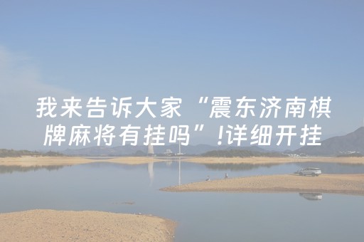 我来告诉大家“震东济南棋牌麻将有挂吗”!详细开挂教程-抖音