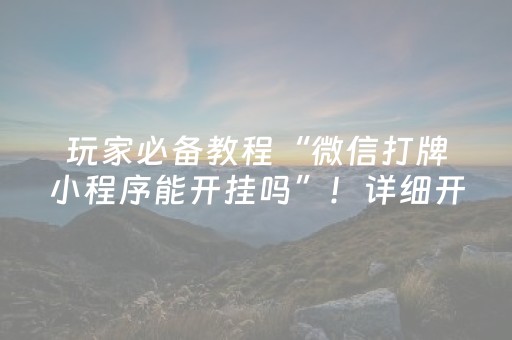 玩家必备教程“微信打牌小程序能开挂吗”！详细开挂教程（确实真的有挂)-抖音