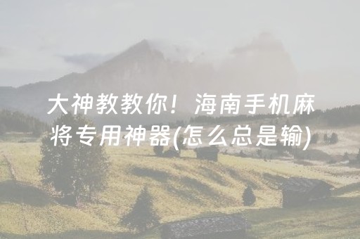 大神教教你！海南手机麻将专用神器(怎么总是输)