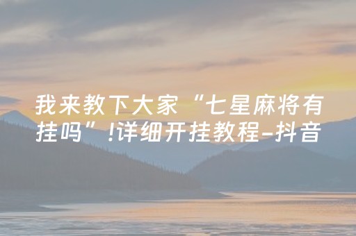 我来教下大家“七星麻将有挂吗”!详细开挂教程-抖音