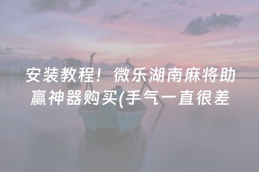 安装教程！微乐湖南麻将助赢神器购买(手气一直很差)