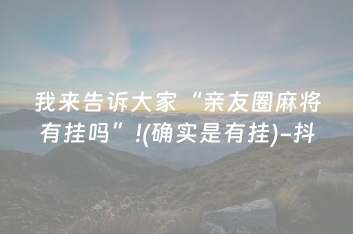 我来告诉大家“亲友圈麻将有挂吗”!(确实是有挂)-抖音