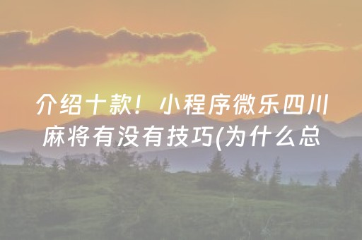 介绍十款！小程序微乐四川麻将有没有技巧(为什么总是输)