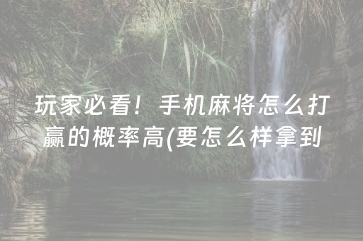 玩家必看！手机麻将怎么打赢的概率高(要怎么样拿到好牌)