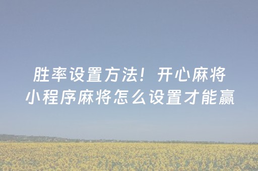 胜率设置方法！开心麻将小程序麻将怎么设置才能赢(怎么发好牌)