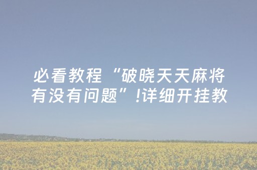 必看教程“破晓天天麻将有没有问题”!详细开挂教程-抖音