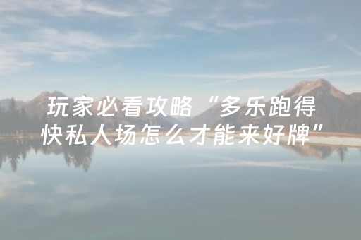 玩家必看攻略“多乐跑得快私人场怎么才能来好牌”!专业师傅带你一起了解（详细教程）-抖音