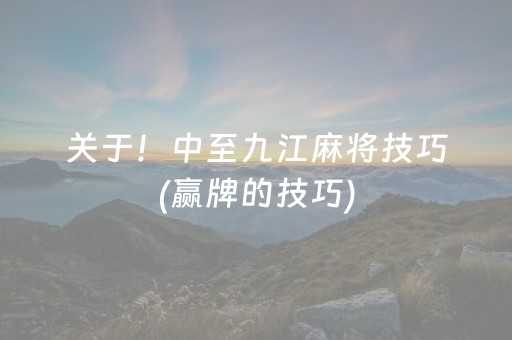 关于！中至九江麻将技巧(赢牌的技巧)