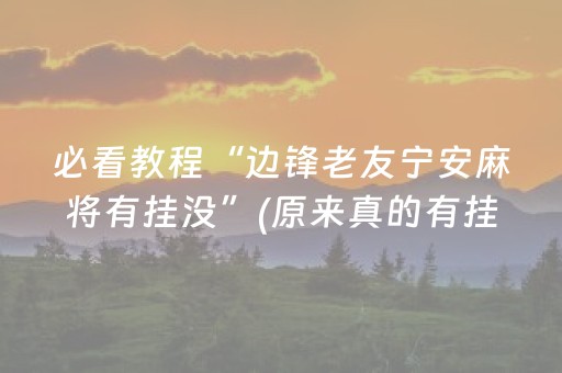 必看教程“边锋老友宁安麻将有挂没”(原来真的有挂)-抖音