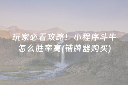 玩家必看攻略！小程序斗牛怎么胜率高(铺牌器购买)