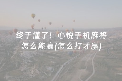 终于懂了！心悦手机麻将怎么能赢(怎么打才赢)