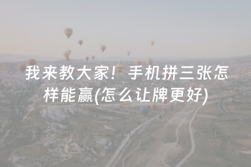 我来教大家！手机拼三张怎样能赢(怎么让牌更好)