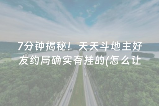 7分钟揭秘！天天斗地主好友约局确实有挂的(怎么让牌更好)