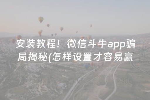 安装教程！微信斗牛app骗局揭秘(怎样设置才容易赢)