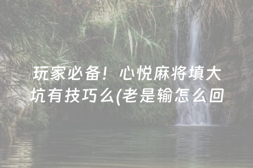 玩家必备！心悦麻将填大坑有技巧么(老是输怎么回事)