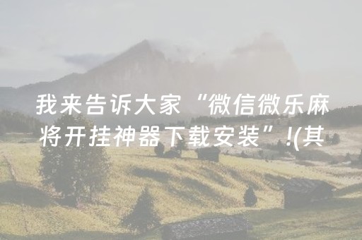 我来告诉大家“微信微乐麻将开挂神器下载安装”!(其实确实有挂)-抖音