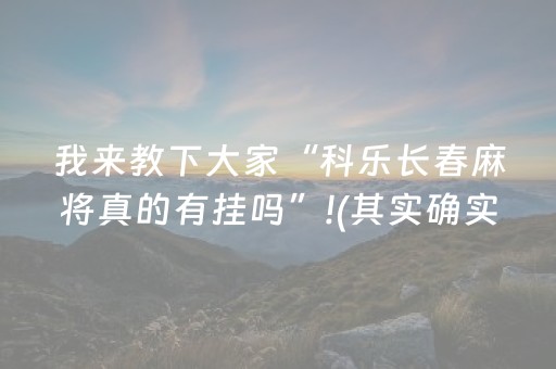 我来教下大家“科乐长春麻将真的有挂吗”!(其实确实有挂)-抖音