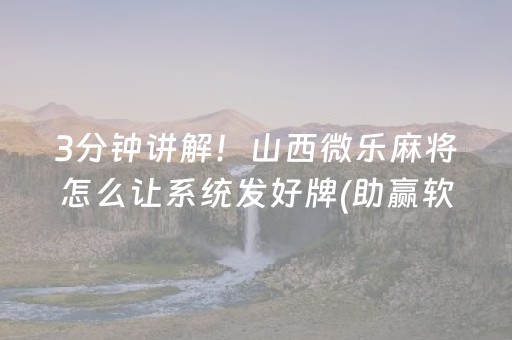 3分钟讲解！山西微乐麻将怎么让系统发好牌(助赢软件有规律吗)