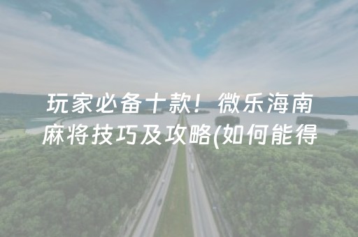 玩家必备十款！微乐海南麻将技巧及攻略(如何能得到好牌)