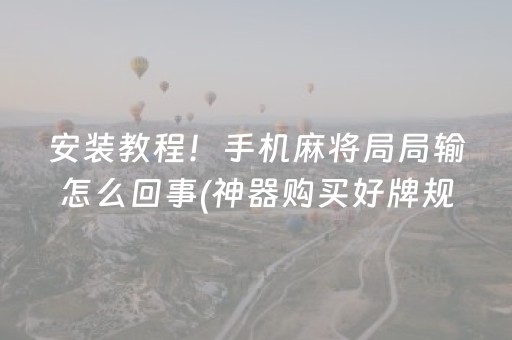 安装教程！手机麻将局局输怎么回事(神器购买好牌规律)