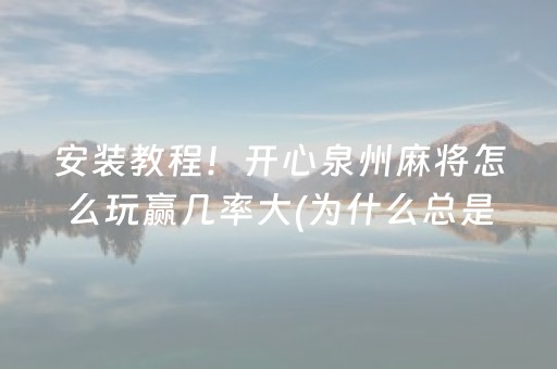 安装教程！开心泉州麻将怎么玩赢几率大(为什么总是输)