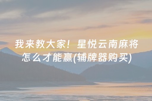 我来教大家！星悦云南麻将怎么才能赢(辅牌器购买)