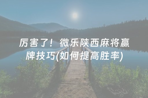 厉害了！微乐陕西麻将赢牌技巧(如何提高胜率)