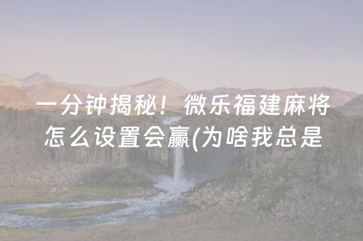 一分钟揭秘！微乐福建麻将怎么设置会赢(为啥我总是输)
