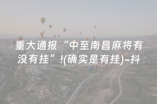 重大通报“中至南昌麻将有没有挂”!(确实是有挂)-抖音