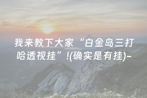 我来教下大家“白金岛三打哈透视挂”!(确实是有挂)-抖音