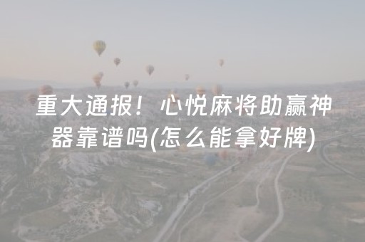 重大通报！心悦麻将助赢神器靠谱吗(怎么能拿好牌)