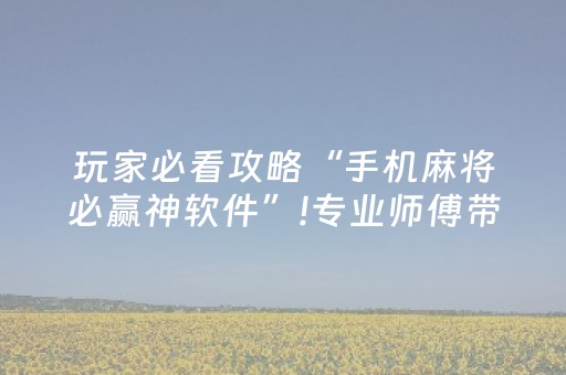 玩家必看攻略“手机麻将必赢神软件”!专业师傅带你一起了解（详细教程）-抖音