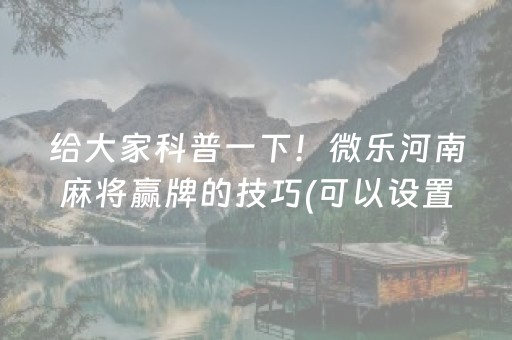 给大家科普一下！微乐河南麻将赢牌的技巧(可以设置输赢吗)