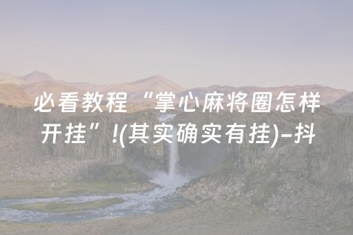必看教程“掌心麻将圈怎样开挂”!(其实确实有挂)-抖音