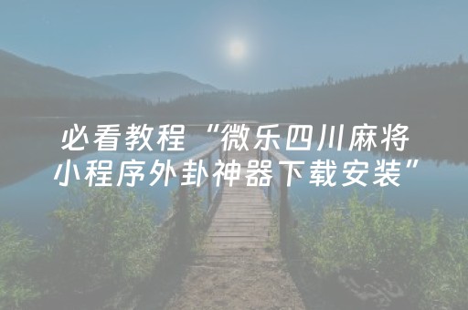 必看教程“微乐四川麻将小程序外卦神器下载安装”!详细开挂教程-抖音