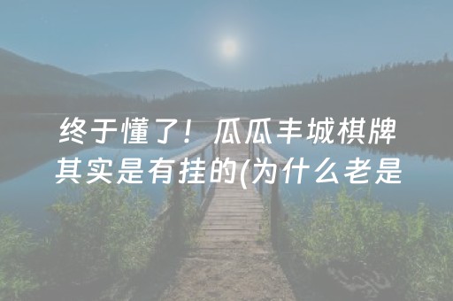 终于懂了！瓜瓜丰城棋牌其实是有挂的(为什么老是输呢)